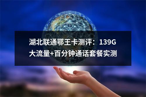 湖北联通鄂王卡测评：139G大流量+百分钟通话套餐实测