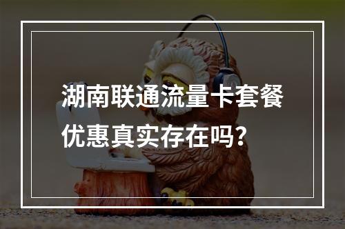 湖南联通流量卡套餐优惠真实存在吗？