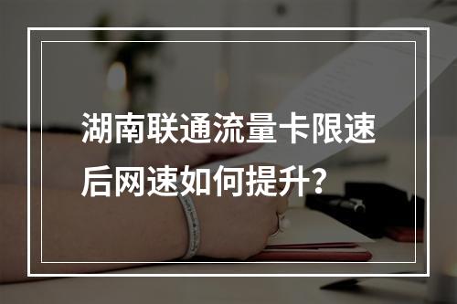 湖南联通流量卡限速后网速如何提升？