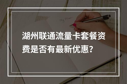 湖州联通流量卡套餐资费是否有最新优惠？
