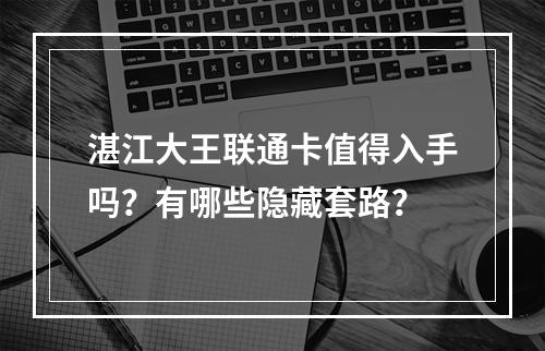 湛江大王联通卡值得入手吗？有哪些隐藏套路？