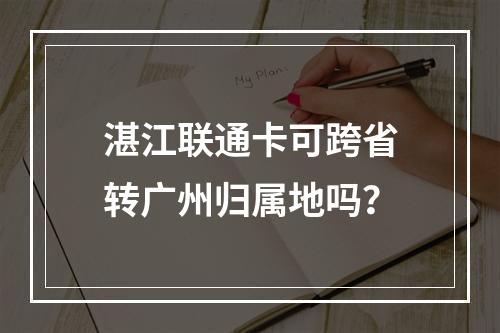 湛江联通卡可跨省转广州归属地吗？