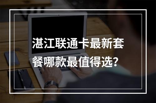 湛江联通卡最新套餐哪款最值得选？