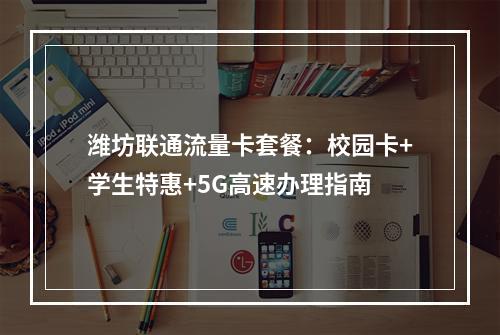 潍坊联通流量卡套餐：校园卡+学生特惠+5G高速办理指南