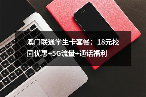 澳门联通学生卡套餐：18元校园优惠+5G流量+通话福利