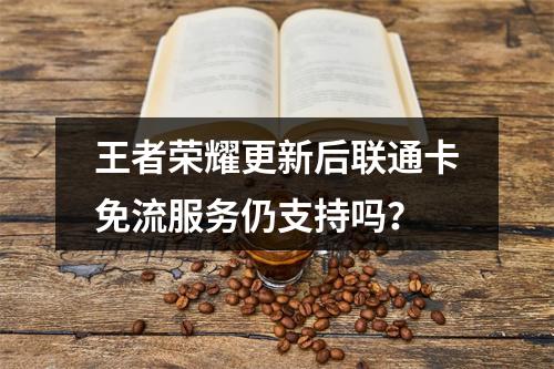 王者荣耀更新后联通卡免流服务仍支持吗？