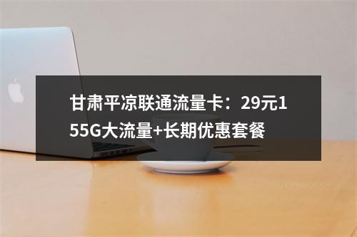 甘肃平凉联通流量卡：29元155G大流量+长期优惠套餐
