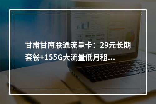 甘肃甘南联通流量卡：29元长期套餐+155G大流量低月租优惠