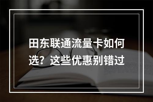 田东联通流量卡如何选？这些优惠别错过