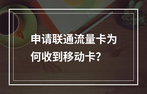 申请联通流量卡为何收到移动卡？