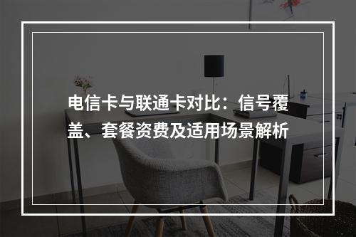 电信卡与联通卡对比：信号覆盖、套餐资费及适用场景解析