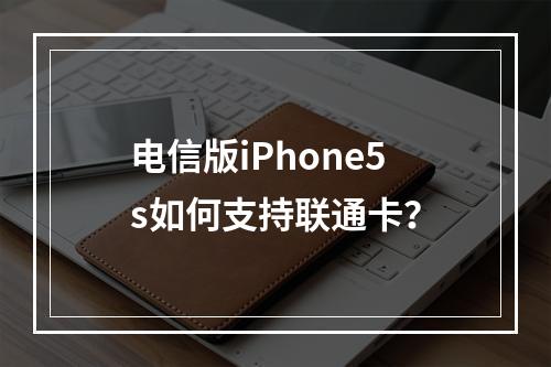 电信版iPhone5s如何支持联通卡？