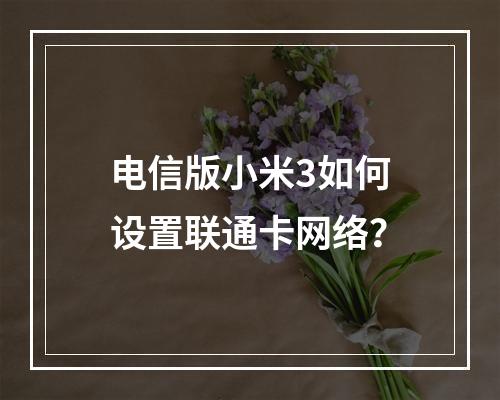 电信版小米3如何设置联通卡网络？