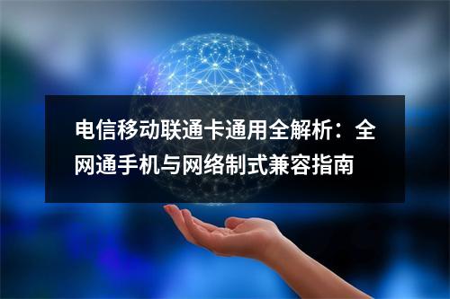 电信移动联通卡通用全解析：全网通手机与网络制式兼容指南