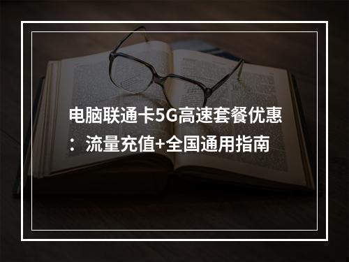 电脑联通卡5G高速套餐优惠：流量充值+全国通用指南