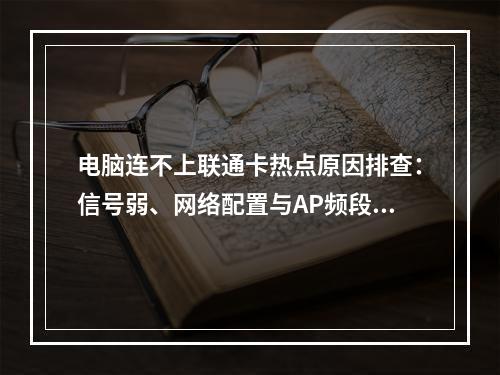 电脑连不上联通卡热点原因排查：信号弱、网络配置与AP频段设置