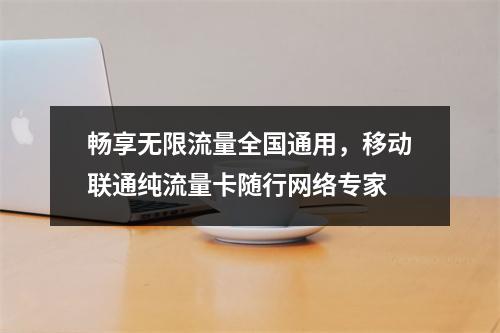 畅享无限流量全国通用，移动联通纯流量卡随行网络专家