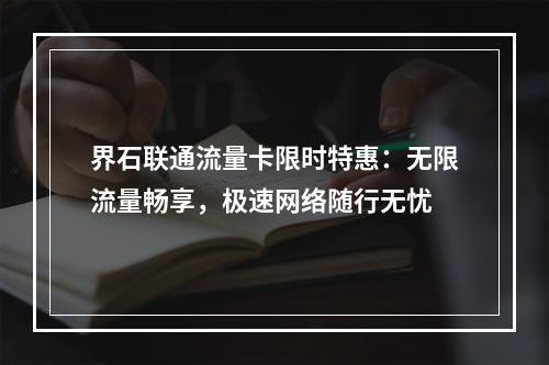 界石联通流量卡限时特惠：无限流量畅享，极速网络随行无忧