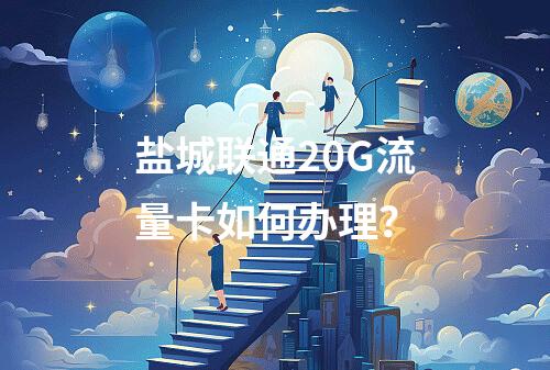 盐城联通20G流量卡如何办理？