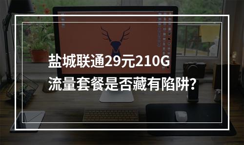 盐城联通29元210G流量套餐是否藏有陷阱？