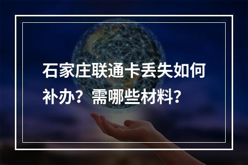 石家庄联通卡丢失如何补办？需哪些材料？