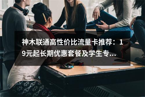 神木联通高性价比流量卡推荐：19元起长期优惠套餐及学生专享