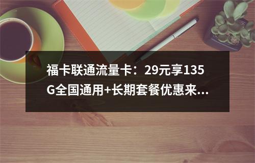福卡联通流量卡：29元享135G全国通用+长期套餐优惠来袭