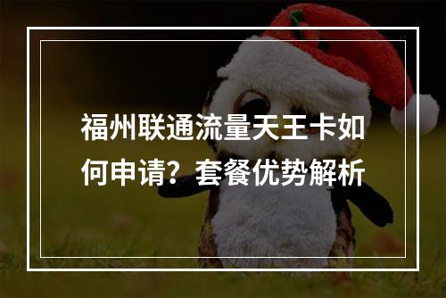 福州联通流量天王卡如何申请？套餐优势解析