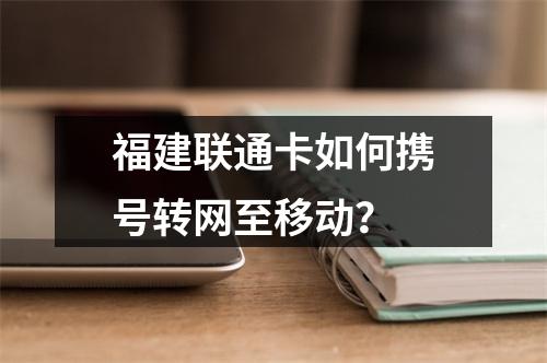 福建联通卡如何携号转网至移动？