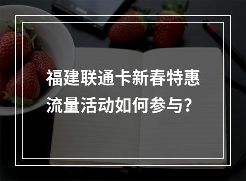 福建联通卡新春特惠流量活动如何参与？