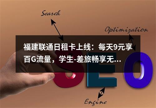 福建联通日租卡上线：每天9元享百G流量，学生-差旅畅享无忧