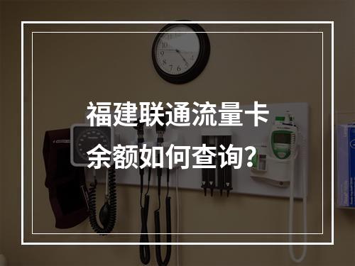 福建联通流量卡余额如何查询？