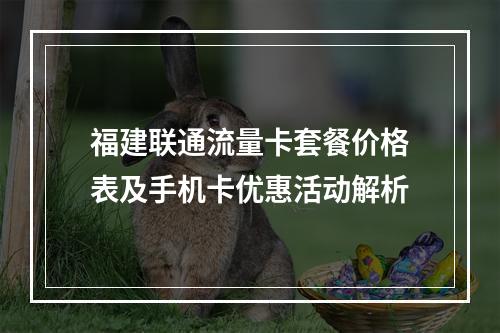 福建联通流量卡套餐价格表及手机卡优惠活动解析