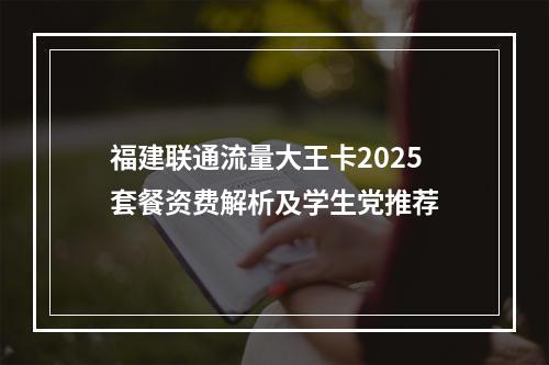 福建联通流量大王卡2025套餐资费解析及学生党推荐
