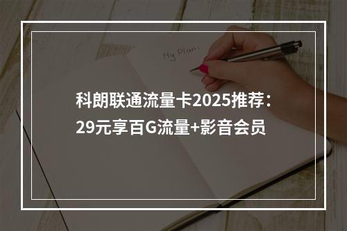 科朗联通流量卡2025推荐：29元享百G流量+影音会员