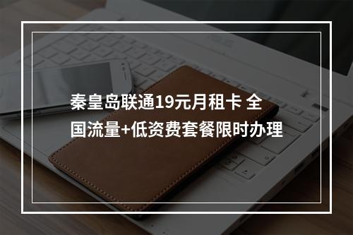 秦皇岛联通19元月租卡 全国流量+低资费套餐限时办理
