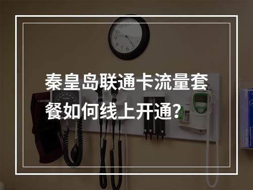 秦皇岛联通卡流量套餐如何线上开通？