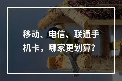 移动、电信、联通手机卡，哪家更划算？