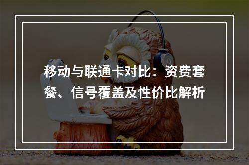 移动与联通卡对比：资费套餐、信号覆盖及性价比解析