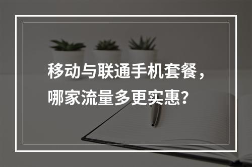移动与联通手机套餐，哪家流量多更实惠？
