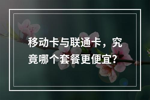 移动卡与联通卡，究竟哪个套餐更便宜？