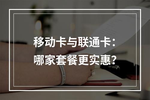 移动卡与联通卡：哪家套餐更实惠？