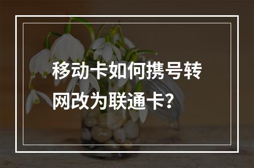 移动卡如何携号转网改为联通卡？