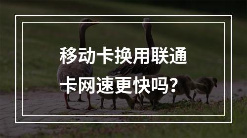 移动卡换用联通卡网速更快吗？