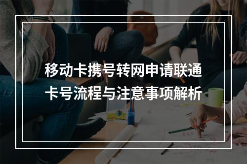 移动卡携号转网申请联通卡号流程与注意事项解析