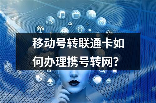 移动号转联通卡如何办理携号转网？