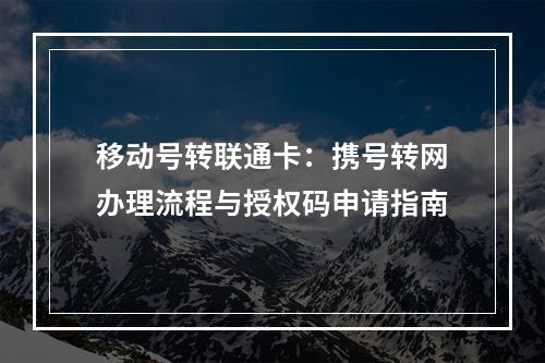 移动号转联通卡：携号转网办理流程与授权码申请指南
