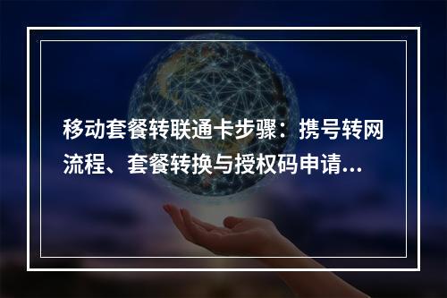 移动套餐转联通卡步骤：携号转网流程、套餐转换与授权码申请指南
