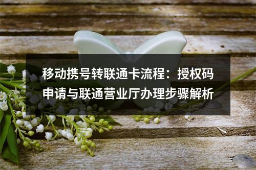 移动携号转联通卡流程：授权码申请与联通营业厅办理步骤解析