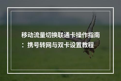 移动流量切换联通卡操作指南：携号转网与双卡设置教程